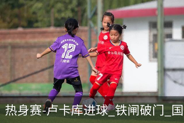 热身赛-卢卡库进球 铁闸破门 国际米兰2-4负黄潜